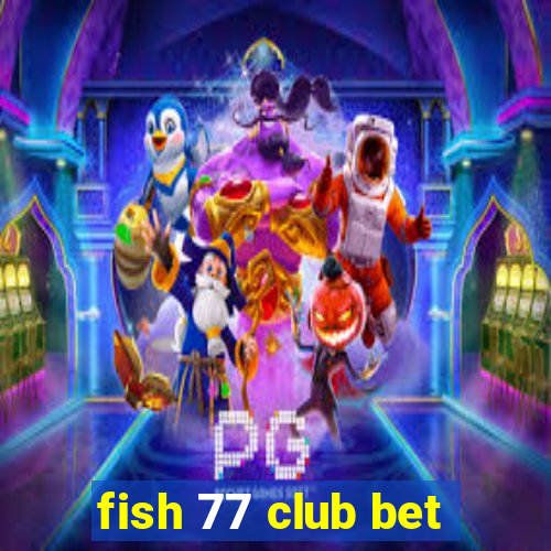 fish 77 club bet